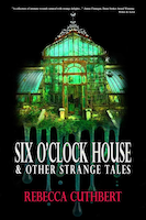 Six O'Clock House & Other Strange Tales by Rebecca Cuthbert