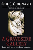 A Graveside Gallery: Tales of Ghosts and Dark Matters by Eric J. Guignard