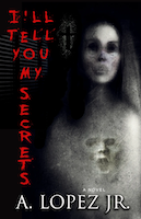 I'll Tell You My Secrets | A. Lopez Jr.