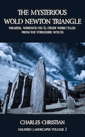 The Mysterious Wold Newton Triangle: Wraiths, Werewolves & Other Weird Tales from the Yorkshire Wolds (Haunted Landscapes Vol. 2) | Charles Christian