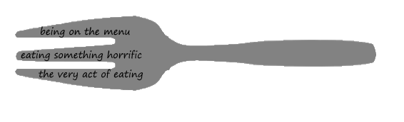 fork with text on tines reading: being on the menu, eating something horrific, the very act of eating