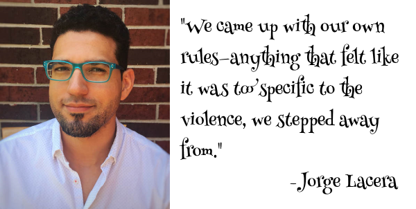 "We came up with our own rules—anything that felt like it was too specific to the violence, we stepped away from. " Jorge Lacera